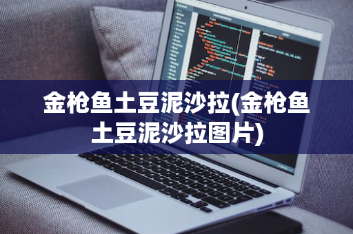 金枪鱼土豆泥沙拉(金枪鱼土豆泥沙拉图片)