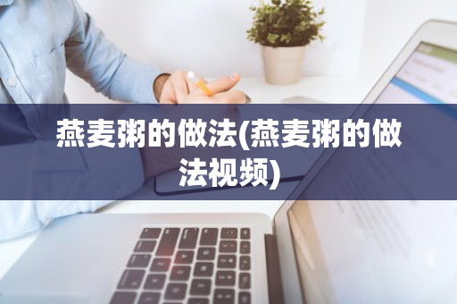 燕麦粥的做法(燕麦粥的做法视频)