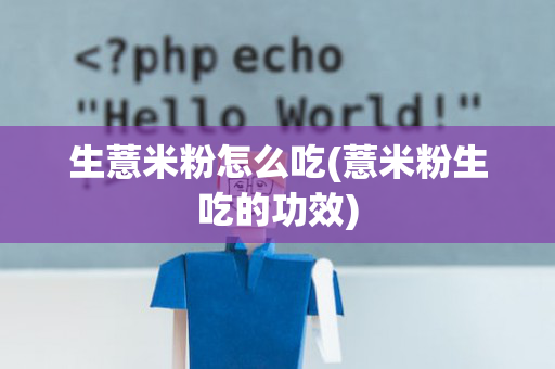 生薏米粉怎么吃(薏米粉生吃的功效)