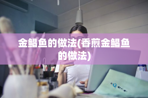 金鲳鱼的做法(香煎金鲳鱼的做法)