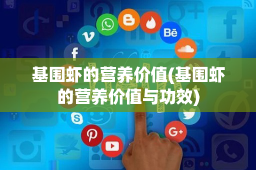 基围虾的营养价值(基围虾的营养价值与功效)