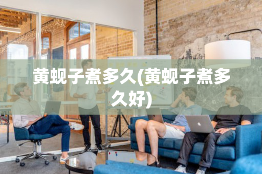 黄蚬子煮多久(黄蚬子煮多久好)