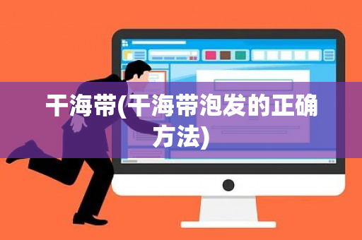 干海带(干海带泡发的正确方法)