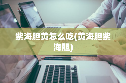 紫海胆黄怎么吃(黄海胆紫海胆)