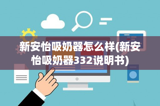 新安怡吸奶器怎么样(新安怡吸奶器332说明书)