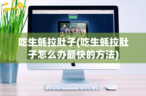 吃生蚝拉肚子(吃生蚝拉肚子怎么办最快的方法)