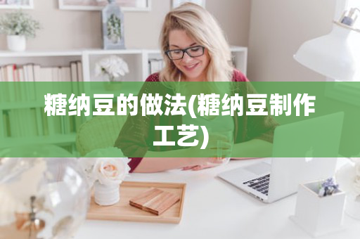 糖纳豆的做法(糖纳豆制作工艺)