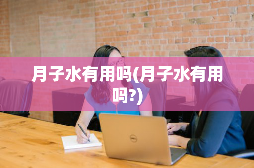 月子水有用吗(月子水有用吗?)