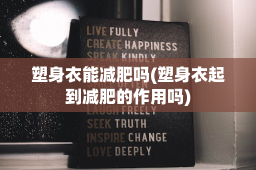 塑身衣能减肥吗(塑身衣起到减肥的作用吗)