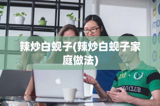 辣炒白蚬子(辣炒白蚬子家庭做法)
