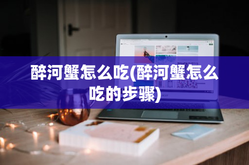 醉河蟹怎么吃(醉河蟹怎么吃的步骤)