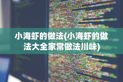 小海虾的做法(小海虾的做法大全家常做法川味)