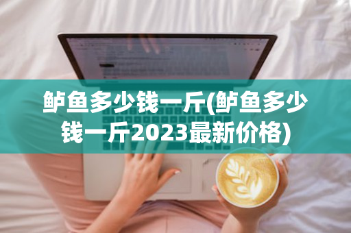 鲈鱼多少钱一斤(鲈鱼多少钱一斤2023最新价格)