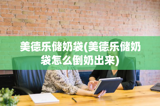 美德乐储奶袋(美德乐储奶袋怎么倒奶出来)