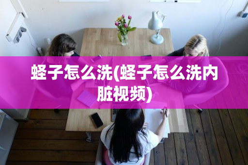 蛏子怎么洗(蛏子怎么洗内脏视频)