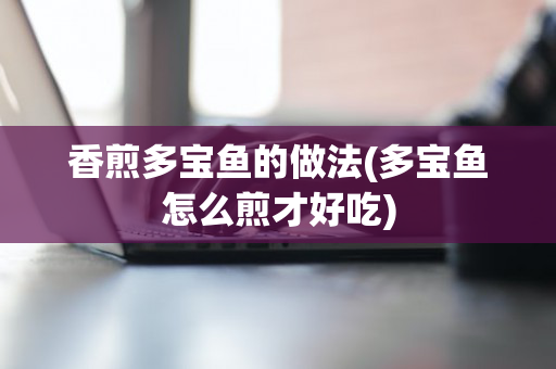 香煎多宝鱼的做法(多宝鱼怎么煎才好吃)
