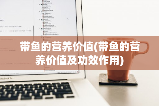 带鱼的营养价值(带鱼的营养价值及功效作用)