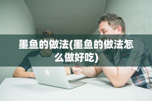 墨鱼的做法(墨鱼的做法怎么做好吃)