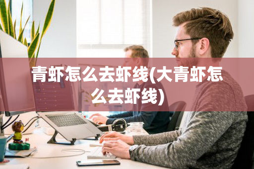 青虾怎么去虾线(大青虾怎么去虾线)