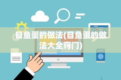 目鱼蛋的做法(目鱼蛋的做法大全窍门)