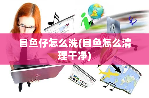 目鱼仔怎么洗(目鱼怎么清理干净)