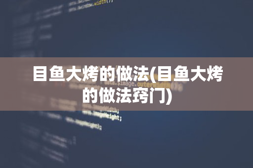 目鱼大烤的做法(目鱼大烤的做法窍门)