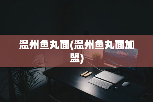 温州鱼丸面(温州鱼丸面加盟)