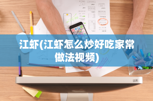 江虾(江虾怎么炒好吃家常做法视频)