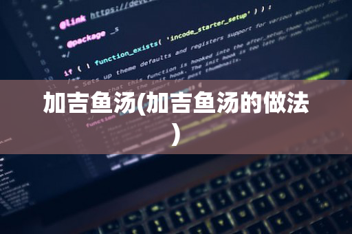 加吉鱼汤(加吉鱼汤的做法)