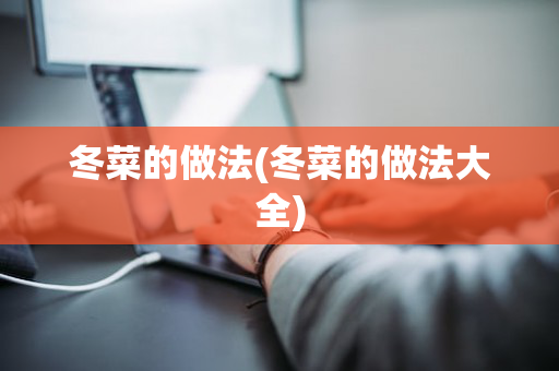 冬菜的做法(冬菜的做法大全)
