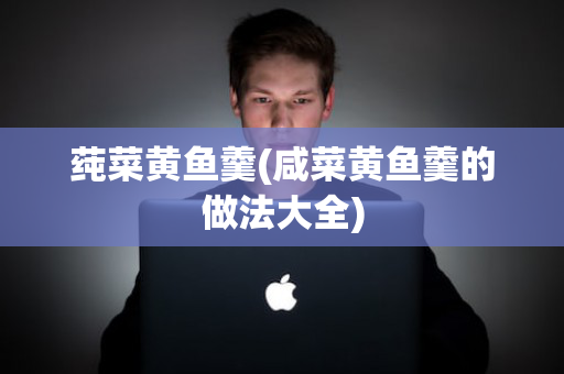 莼菜黄鱼羹(咸菜黄鱼羹的做法大全)