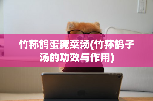竹荪鸽蛋莼菜汤(竹荪鸽子汤的功效与作用)