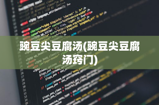 豌豆尖豆腐汤(豌豆尖豆腐汤窍门)