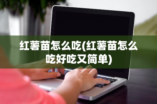 红薯苗怎么吃(红薯苗怎么吃好吃又简单)