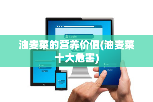 油麦菜的营养价值(油麦菜十大危害)