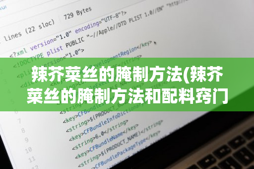 辣芥菜丝的腌制方法(辣芥菜丝的腌制方法和配料窍门)