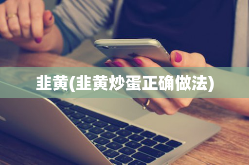 韭黄(韭黄炒蛋正确做法)