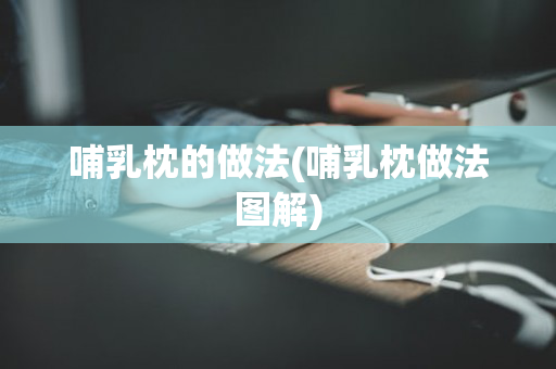 哺乳枕的做法(哺乳枕做法图解)