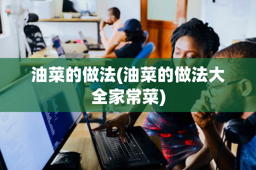 油菜的做法(油菜的做法大全家常菜)