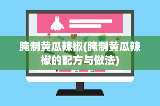 腌制黄瓜辣椒(腌制黄瓜辣椒的配方与做法)