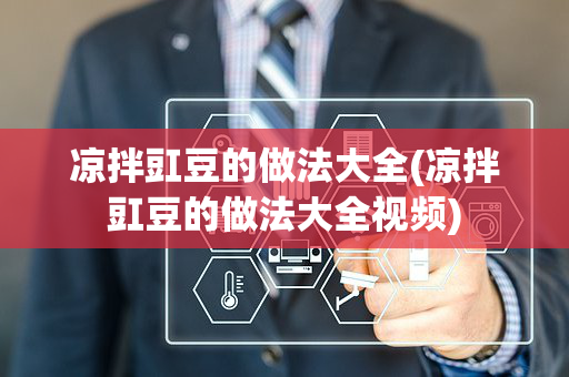 凉拌豇豆的做法大全(凉拌豇豆的做法大全视频)