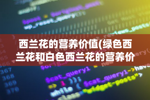 西兰花的营养价值(绿色西兰花和白色西兰花的营养价值)