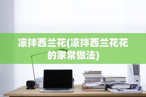 凉拌西兰花(凉拌西兰花花的家常做法)