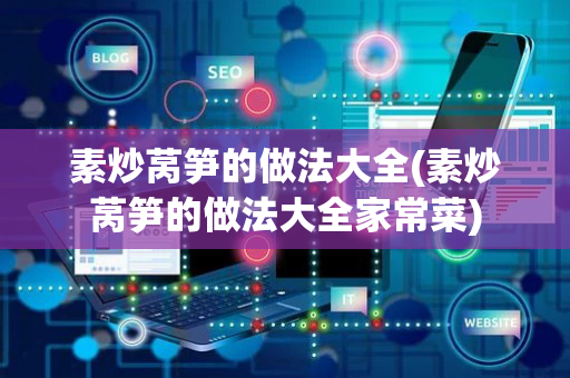 素炒莴笋的做法大全(素炒莴笋的做法大全家常菜)