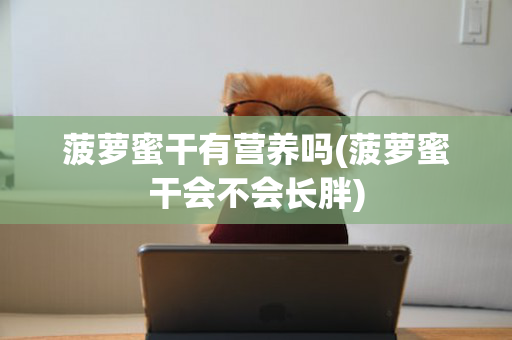菠萝蜜干有营养吗(菠萝蜜干会不会长胖)