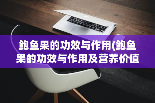 鲍鱼果的功效与作用(鲍鱼果的功效与作用及营养价值及禁忌)