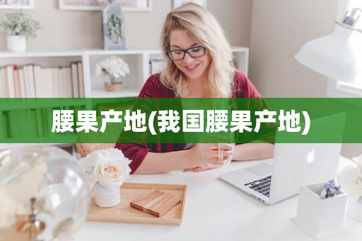 腰果产地(我国腰果产地)