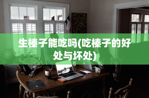 生榛子能吃吗(吃榛子的好处与坏处)