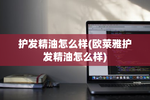 护发精油怎么样(欧莱雅护发精油怎么样)