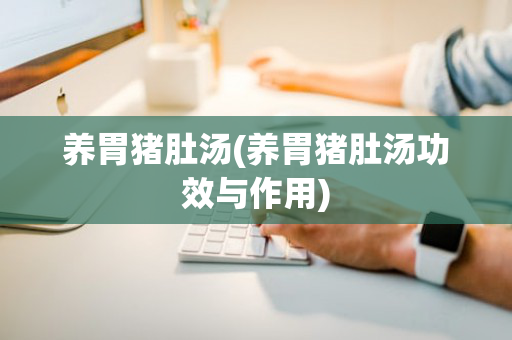 养胃猪肚汤(养胃猪肚汤功效与作用)